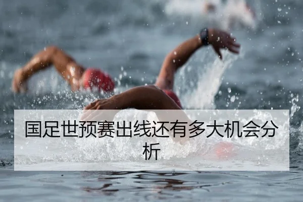 国足世预赛出线还有多大机会分析