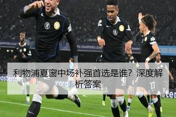 利物浦夏窗中场补强首选是谁？深度解析答案