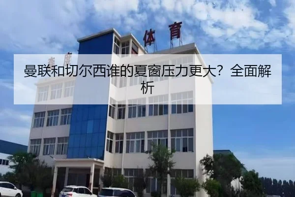 曼联和切尔西谁的夏窗压力更大？全面解析