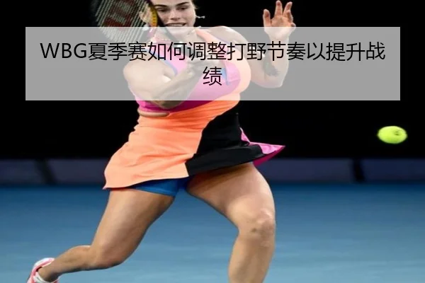 WBG夏季赛如何调整打野节奏以提升战绩